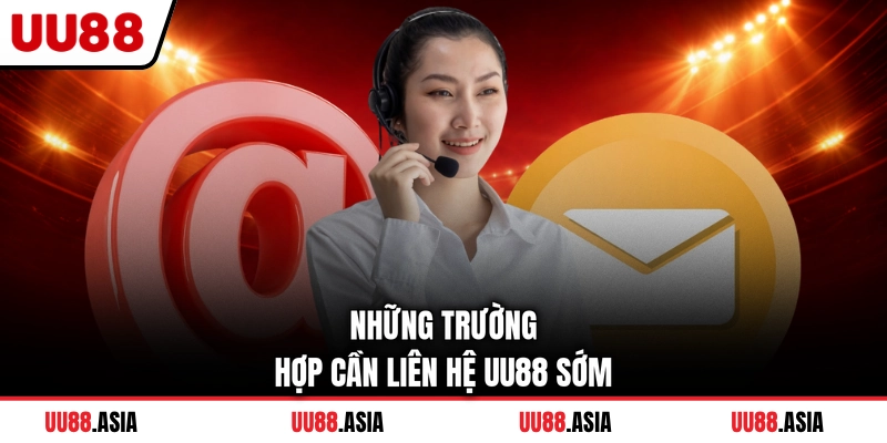 Những trường hợp cần liên hệ UU88 sớm